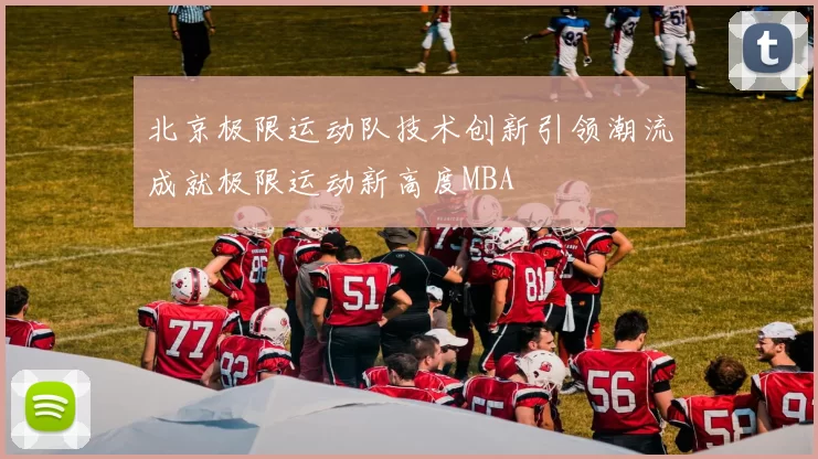 北京极限运动队技术创新引领潮流成就极限运动新高度MBA