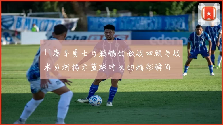 11赛季勇士与鹈鹕的激战回顾与战术分析揭示篮球对决的精彩瞬间