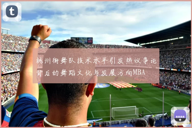 杭州街舞队技术水平引发热议争论背后的舞蹈文化与发展方向MBA