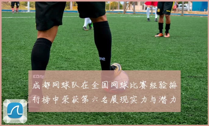 成都网球队在全国网球比赛经验排行榜中荣获第六名展现实力与潜力MBA
