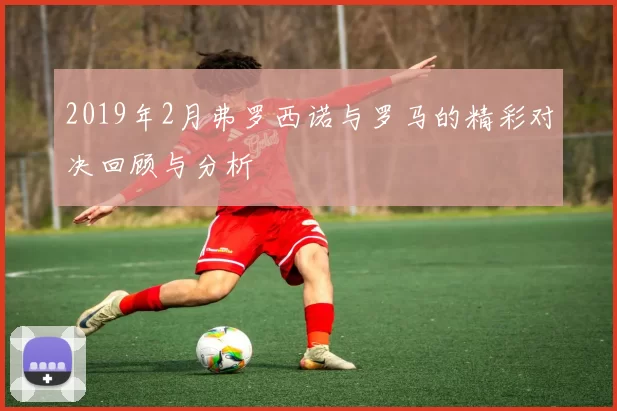 2019年2月弗罗西诺与罗马的精彩对决回顾与分析