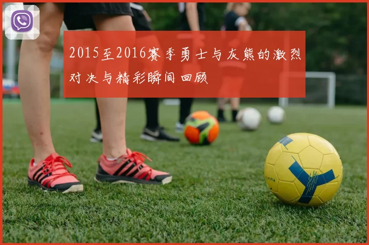 2015至2016赛季勇士与灰熊的激烈对决与精彩瞬间回顾