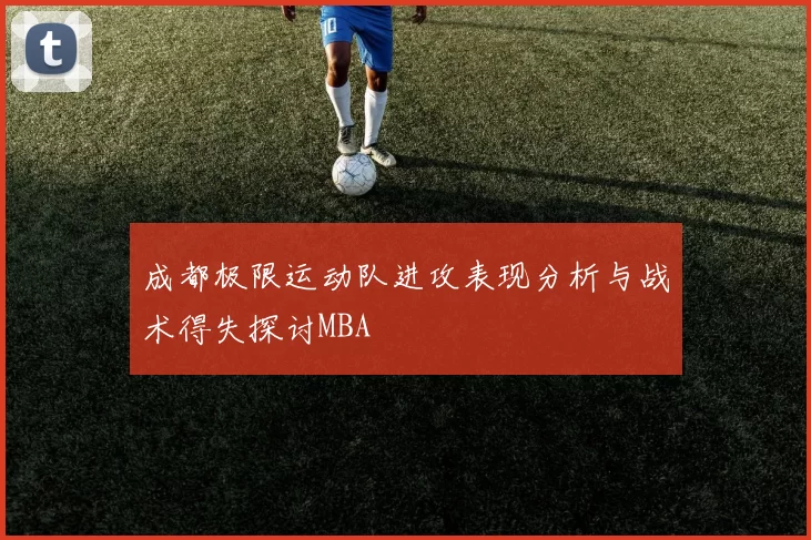 成都极限运动队进攻表现分析与战术得失探讨MBA