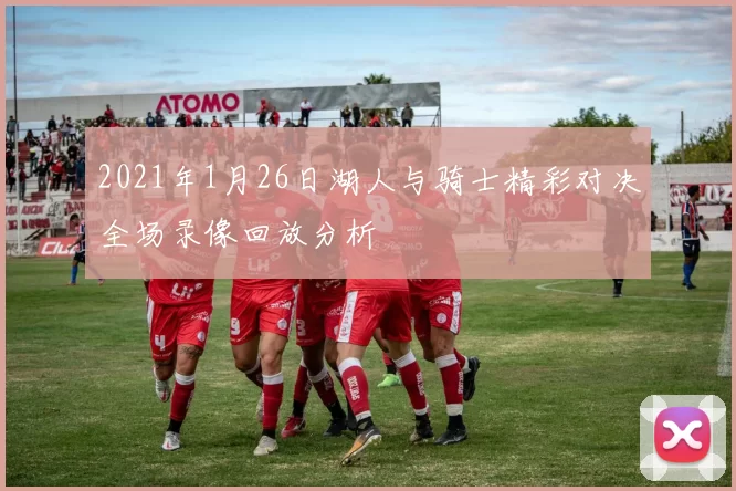 2021年1月26日湖人与骑士精彩对决全场录像回放分析