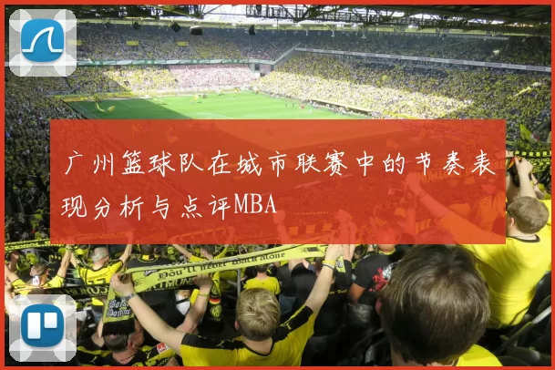 广州篮球队在城市联赛中的节奏表现分析与点评MBA