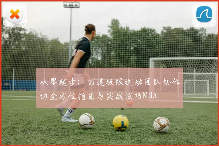 从零起步：打造极限运动团队协作的全方位指南与实战技巧MBA