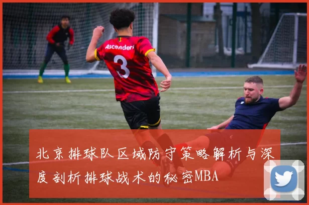 北京排球队区域防守策略解析与深度剖析排球战术的秘密MBA