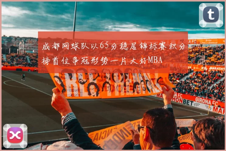 成都网球队以65分稳居锦标赛积分榜首位争冠形势一片大好MBA