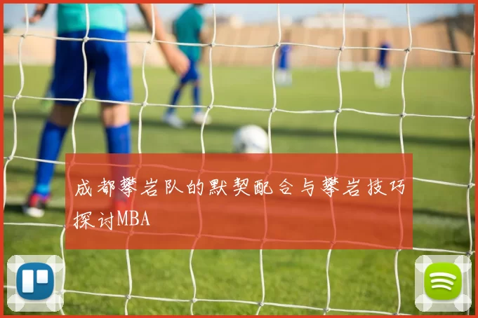 成都攀岩队的默契配合与攀岩技巧探讨MBA