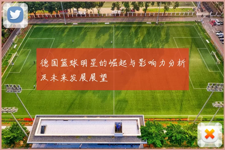 德国篮球明星的崛起与影响力分析及未来发展展望