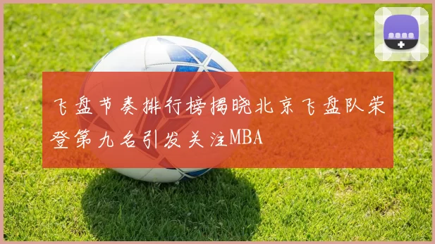 飞盘节奏排行榜揭晓北京飞盘队荣登第九名引发关注MBA